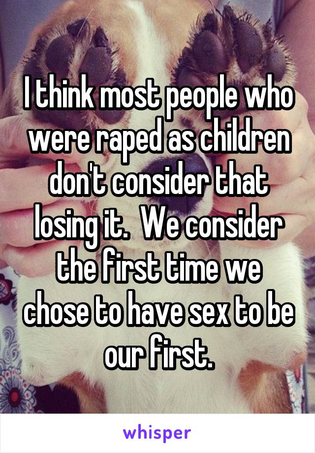 I think most people who were raped as children don't consider that losing it.  We consider the first time we chose to have sex to be our first.