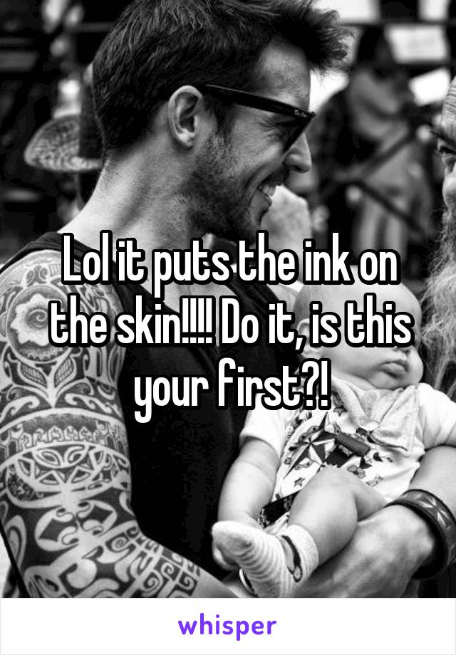 Lol it puts the ink on the skin!!!! Do it, is this your first?!
