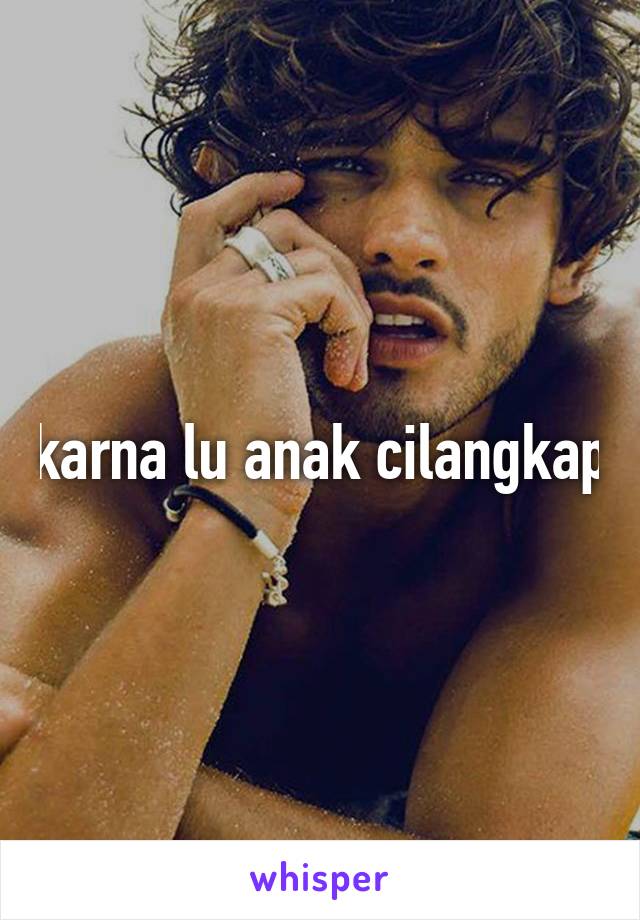 karna lu anak cilangkap