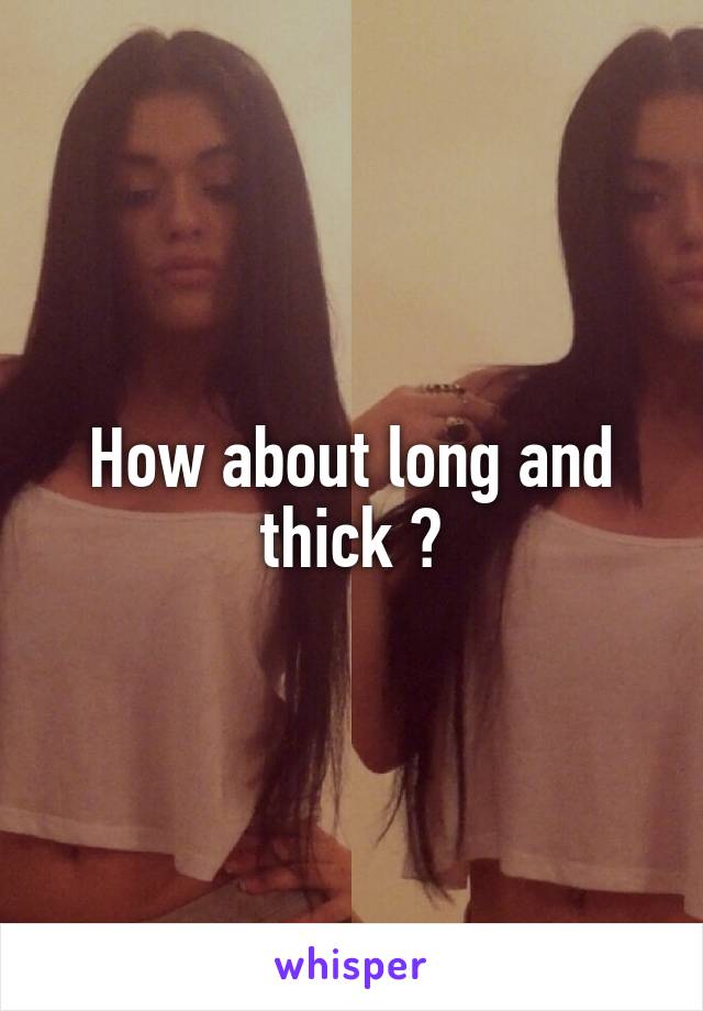 How about long and thick ?