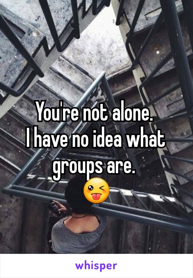 You're not alone. 
I have no idea what groups are. 
😜