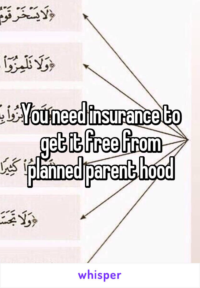 You need insurance to get it free from planned parent hood