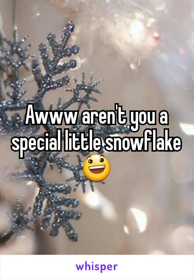 Awww aren't you a special little snowflake 😃