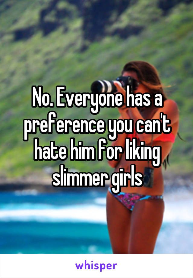 No. Everyone has a preference you can't hate him for liking slimmer girls