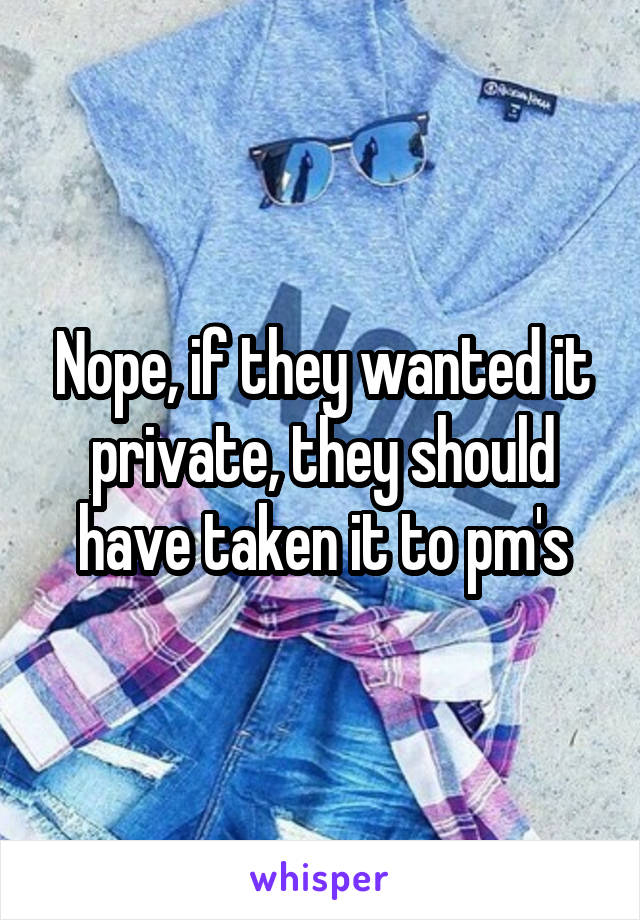 Nope, if they wanted it private, they should have taken it to pm's