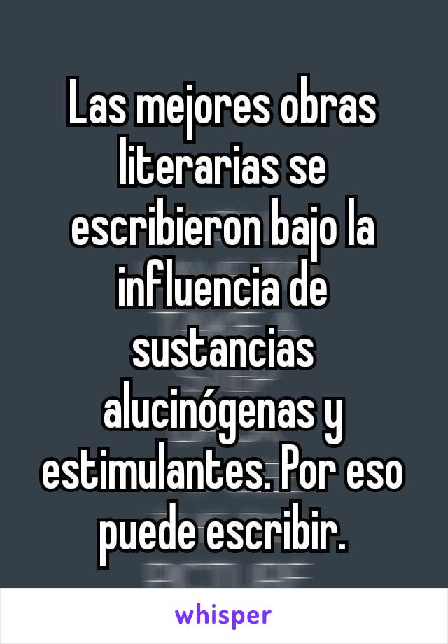 Las mejores obras literarias se escribieron bajo la influencia de sustancias alucinógenas y estimulantes. Por eso puede escribir.