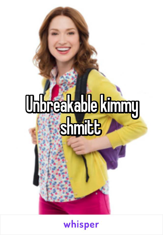 Unbreakable kimmy shmitt 