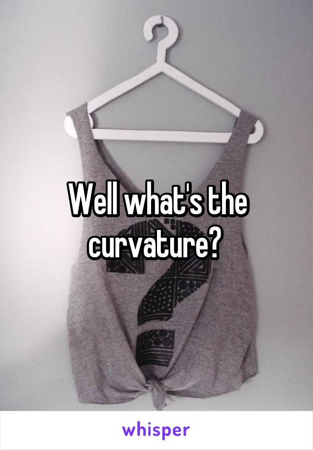 Well what's the curvature? 