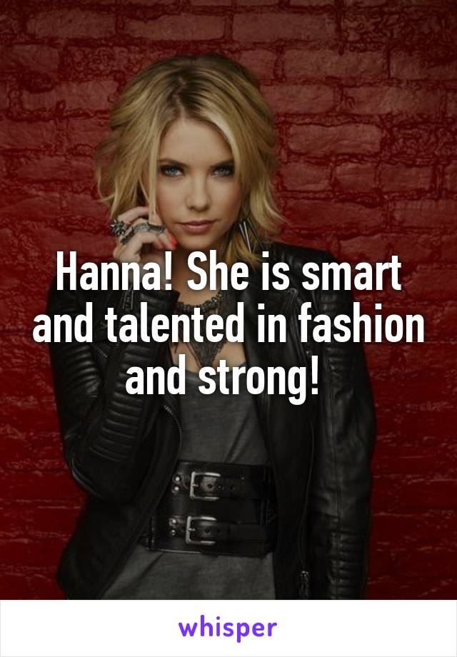 Hanna! She is smart and talented in fashion and strong! 