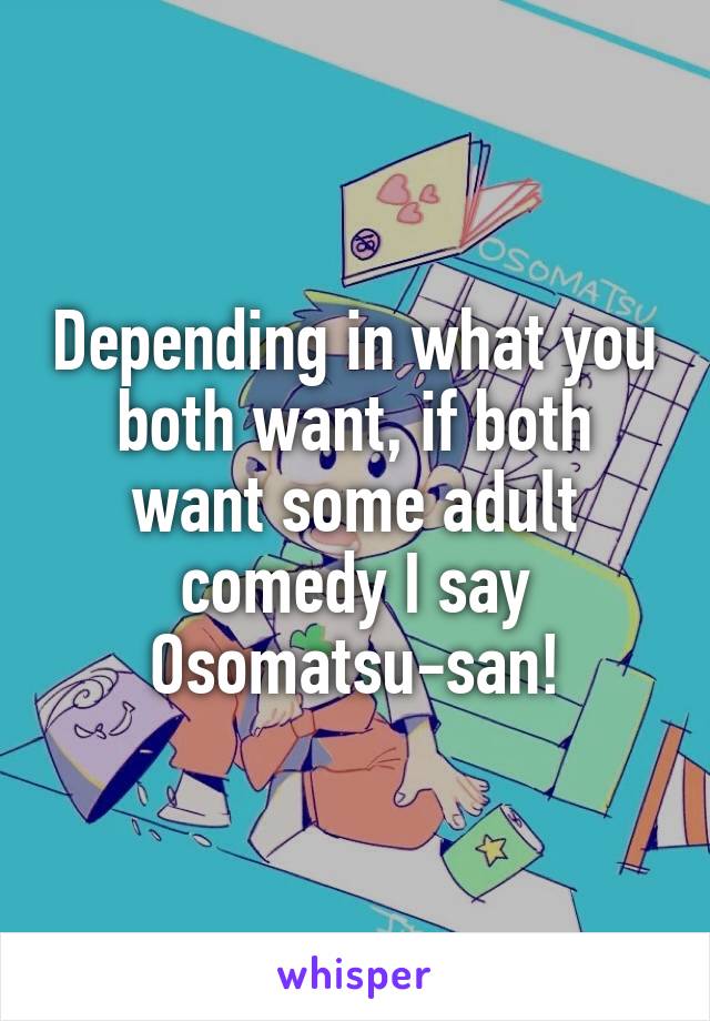 Depending in what you both want, if both want some adult comedy I say Osomatsu-san!