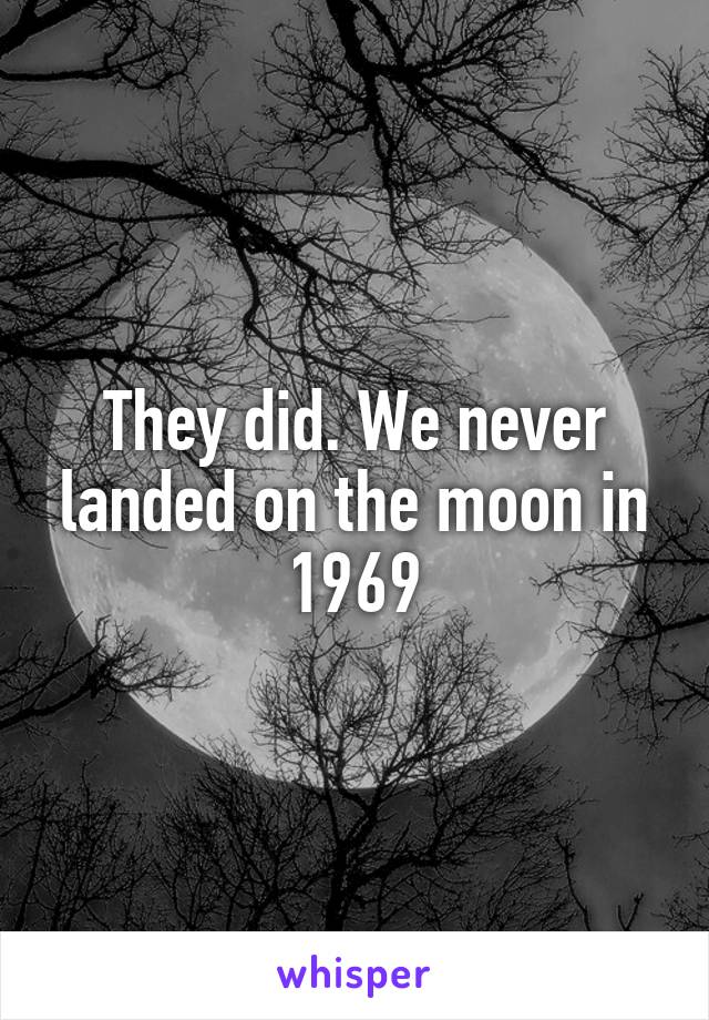 They did. We never landed on the moon in 1969