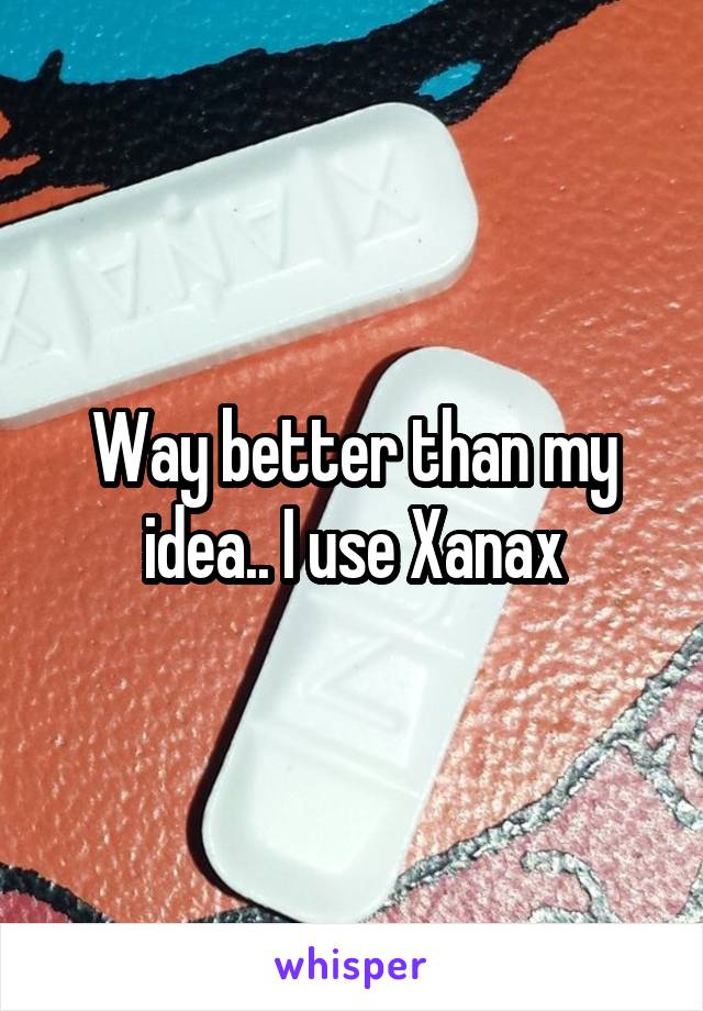 Way better than my idea.. I use Xanax