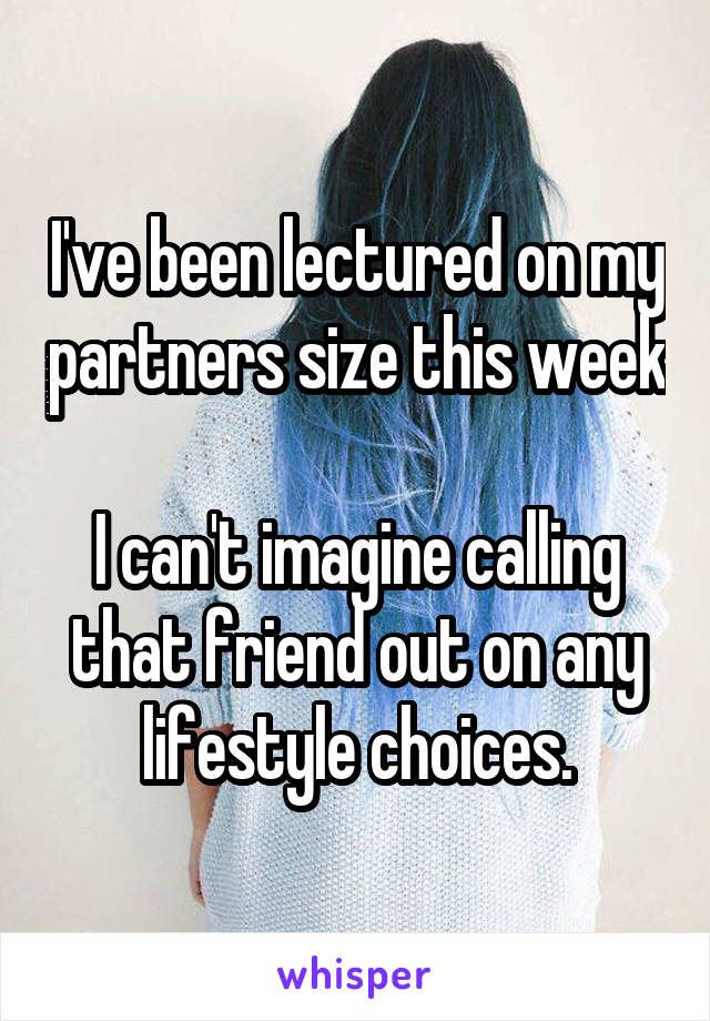 I've been lectured on my partners size this week 
I can't imagine calling that friend out on any lifestyle choices.
