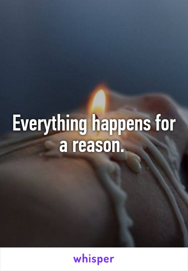 Everything happens for a reason. 