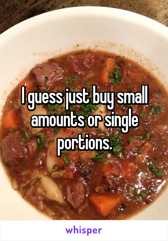 I guess just buy small amounts or single portions.