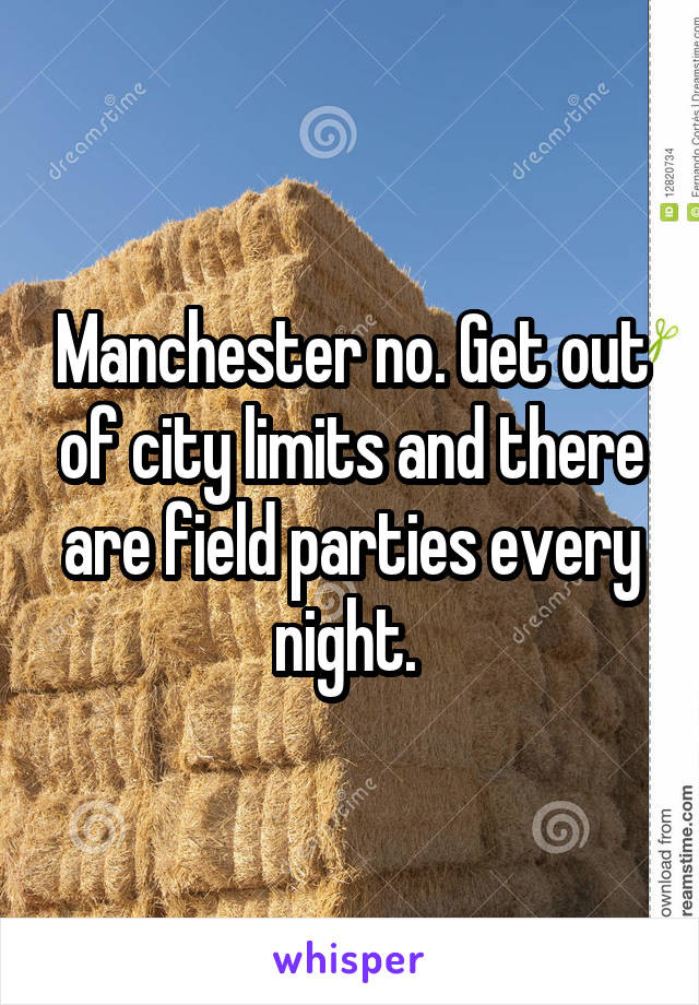 Manchester no. Get out of city limits and there are field parties every night. 