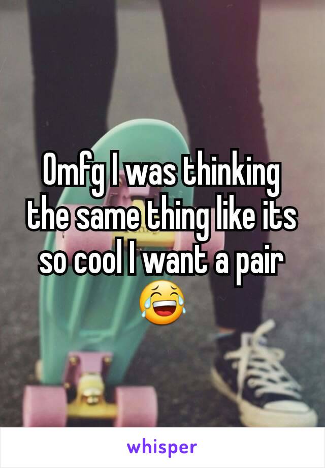 Omfg I was thinking the same thing like its so cool I want a pair😂