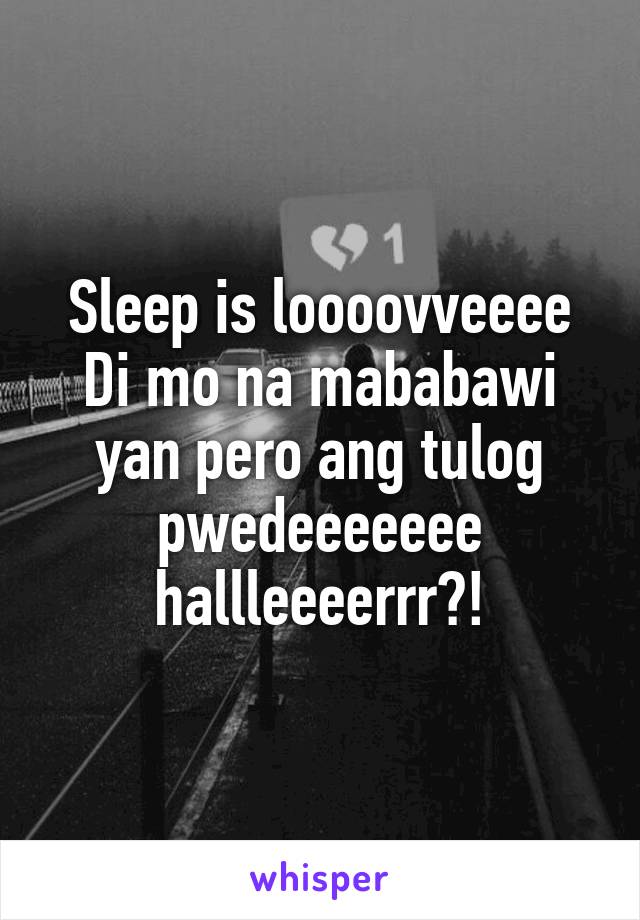 Sleep is loooovveeee
Di mo na mababawi yan pero ang tulog pwedeeeeeee hallleeeerrr?!