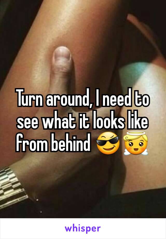 Turn around, I need to see what it looks like from behind 😎😇