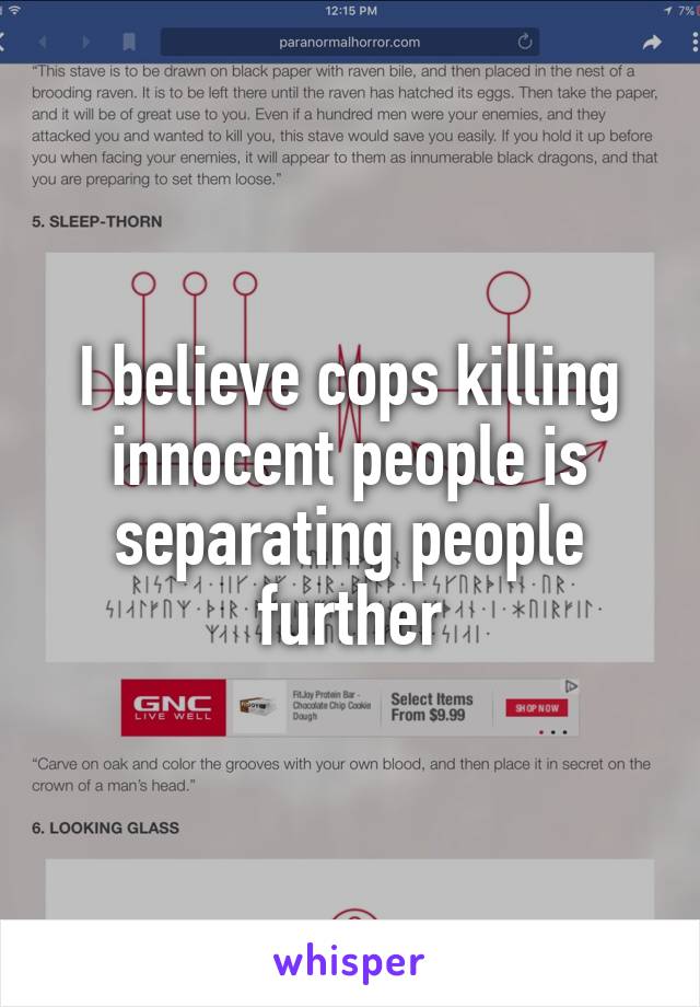 I believe cops killing innocent people is separating people further