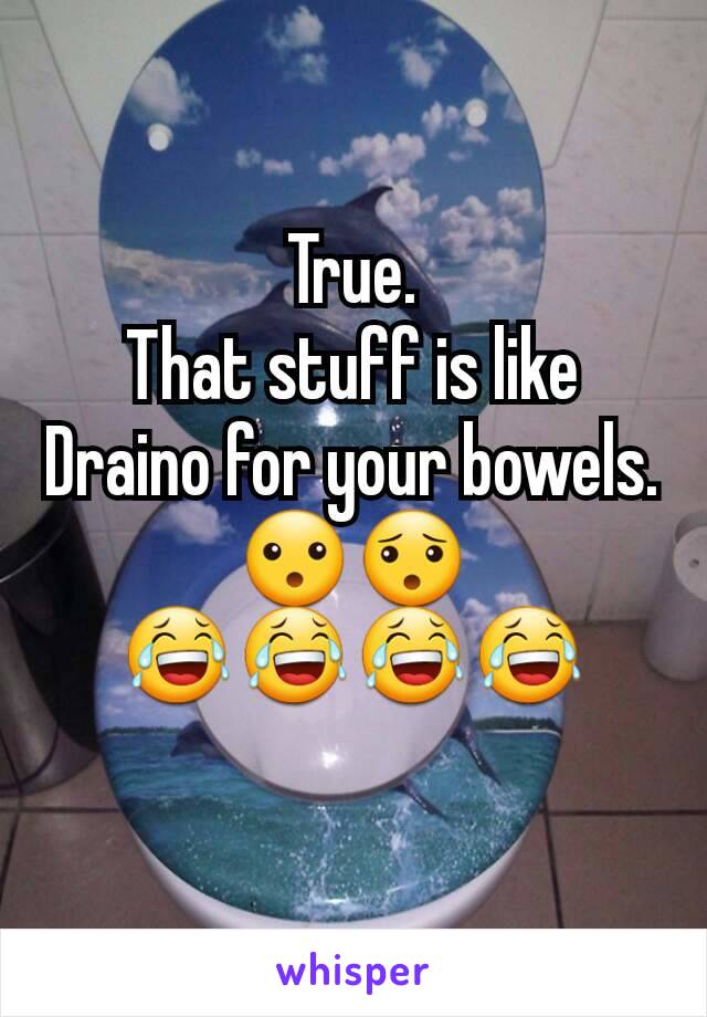 True.
That stuff is like Draino for your bowels.
😮😯
😂😂😂😂
