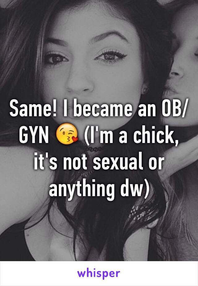 Same! I became an OB/GYN 😘 (I'm a chick, it's not sexual or anything dw)