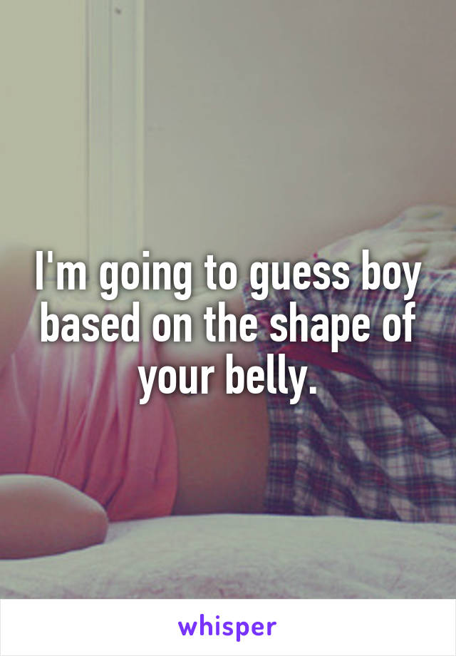 I'm going to guess boy based on the shape of your belly.