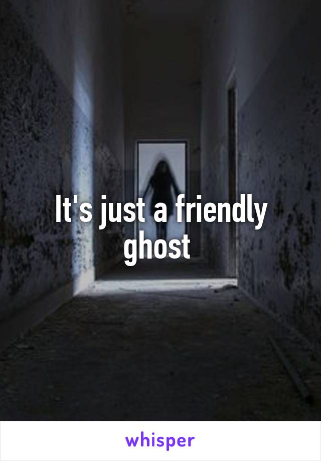 It's just a friendly ghost 