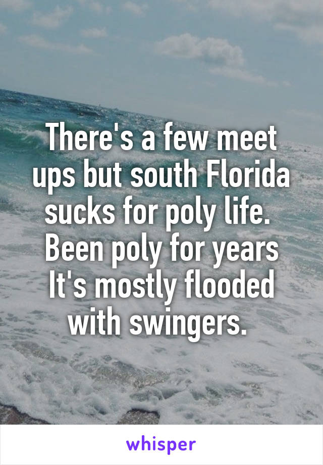 There's a few meet ups but south Florida sucks for poly life. 
Been poly for years
It's mostly flooded with swingers. 