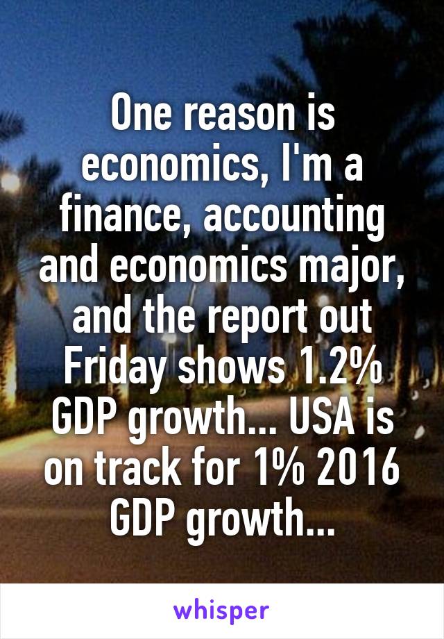 One reason is economics, I'm a finance, accounting and economics major, and the report out Friday shows 1.2% GDP growth... USA is on track for 1% 2016 GDP growth...