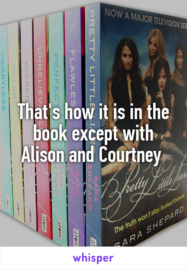 That's how it is in the book except with Alison and Courtney 