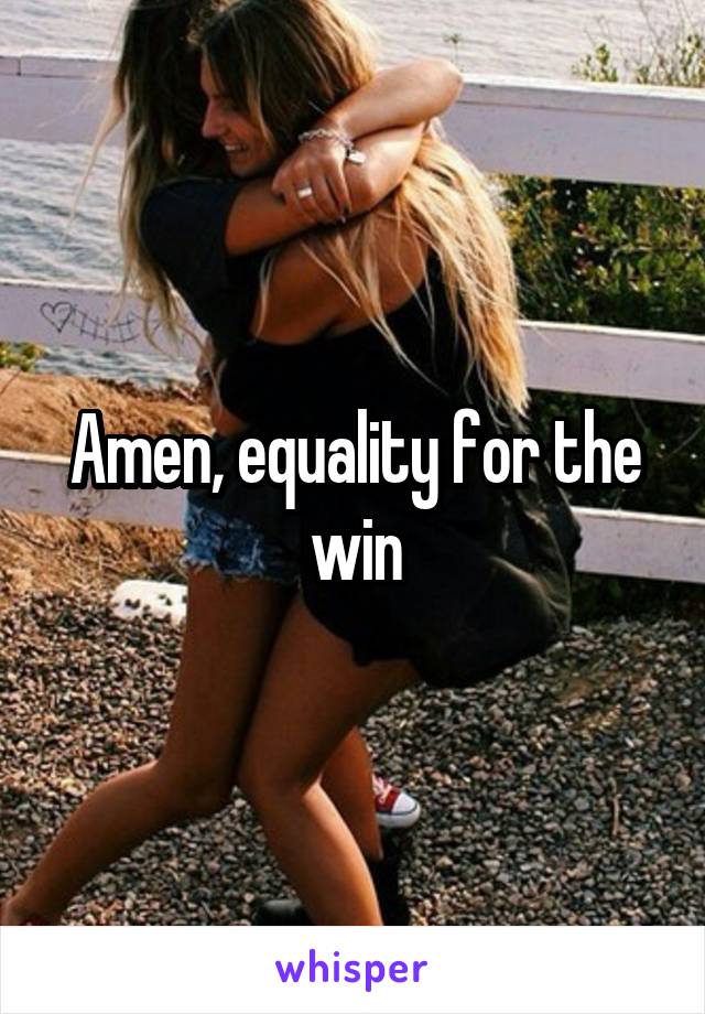 Amen, equality for the win