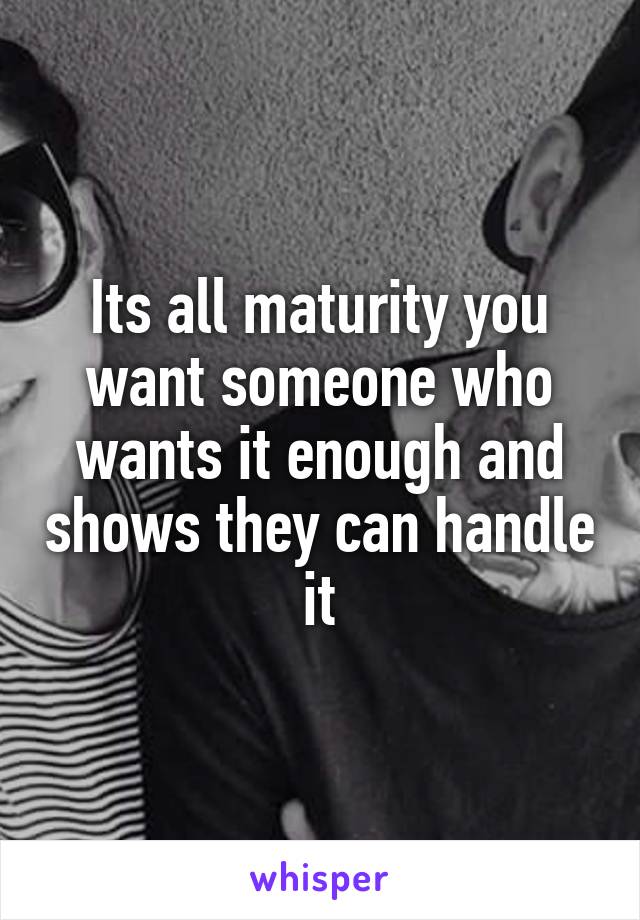 Its all maturity you want someone who wants it enough and shows they can handle it