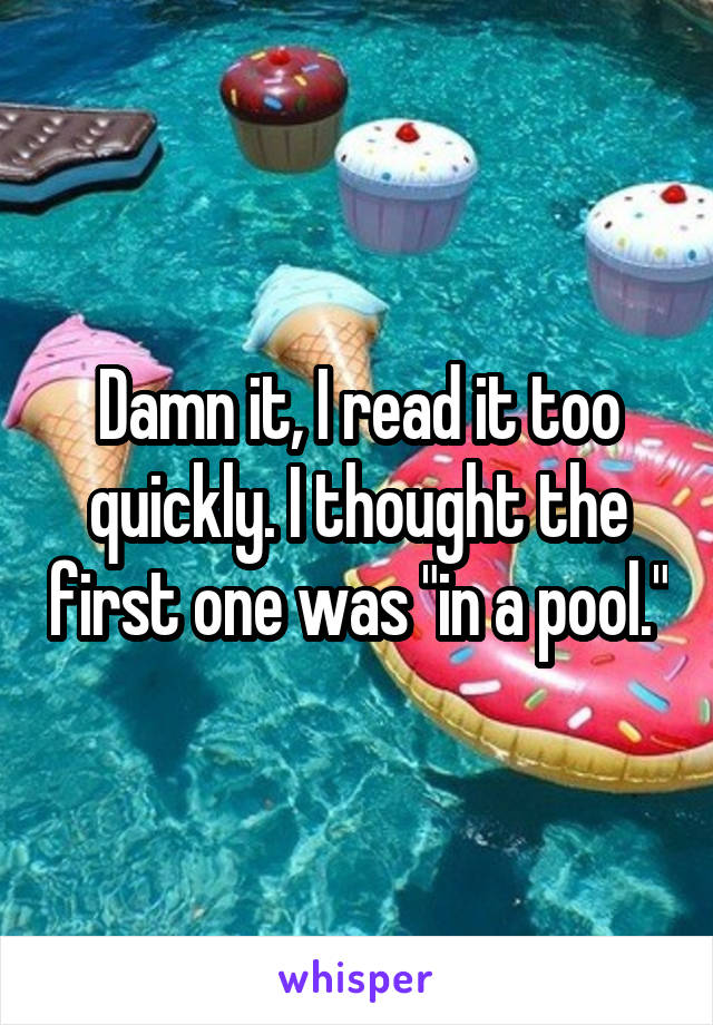 Damn it, I read it too quickly. I thought the first one was "in a pool."