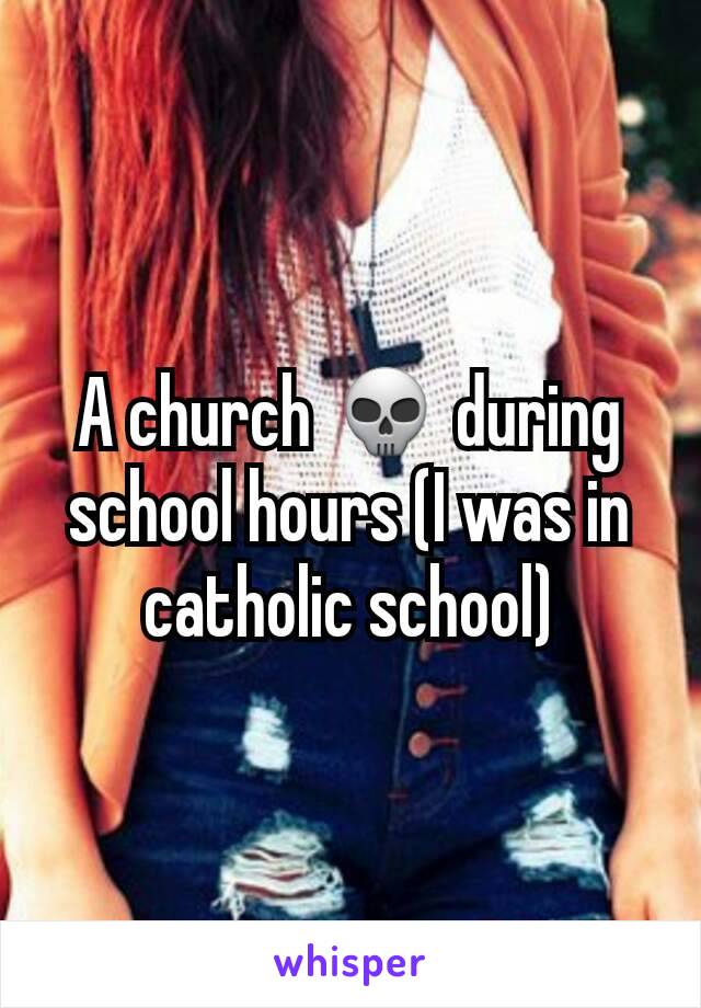 A church 💀 during school hours (I was in catholic school)