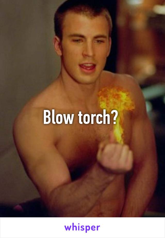 Blow torch? 