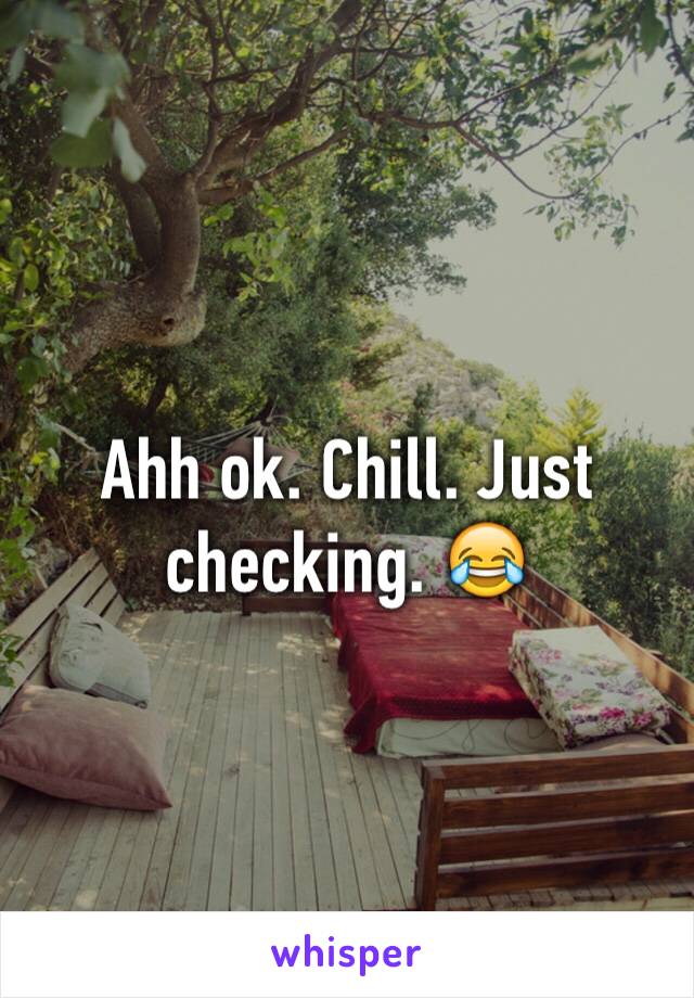 Ahh ok. Chill. Just checking. 😂