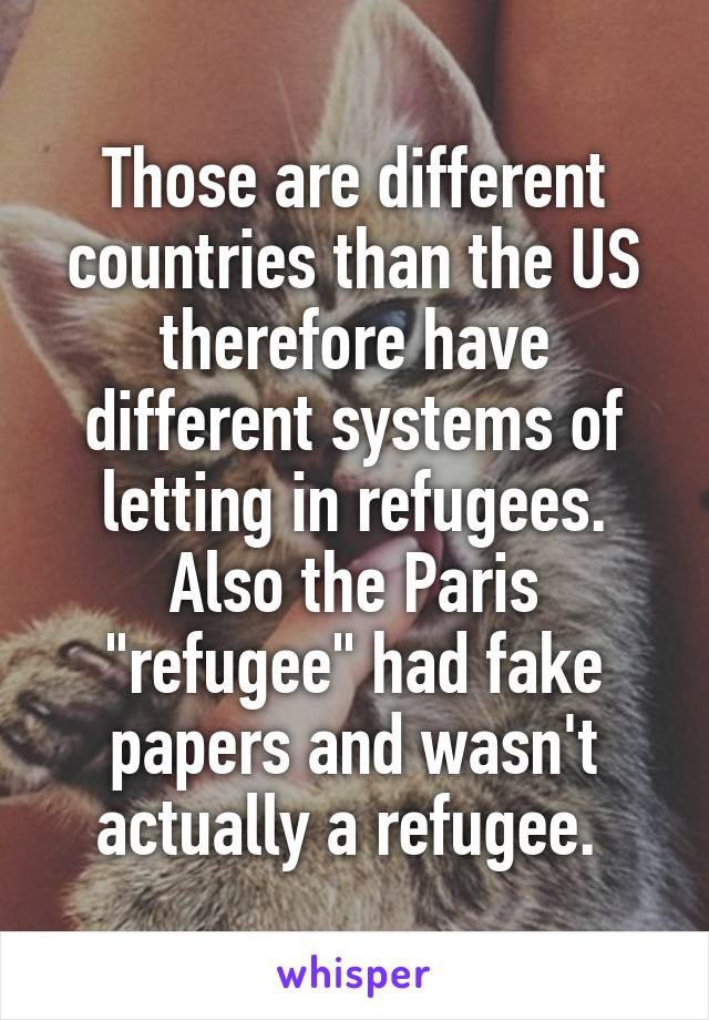 Those are different countries than the US therefore have different systems of letting in refugees. Also the Paris "refugee" had fake papers and wasn't actually a refugee. 