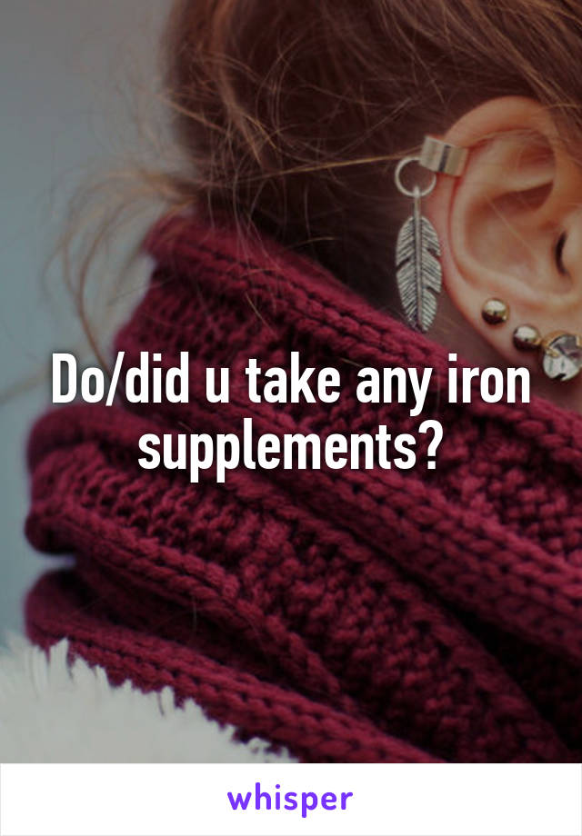 Do/did u take any iron supplements?