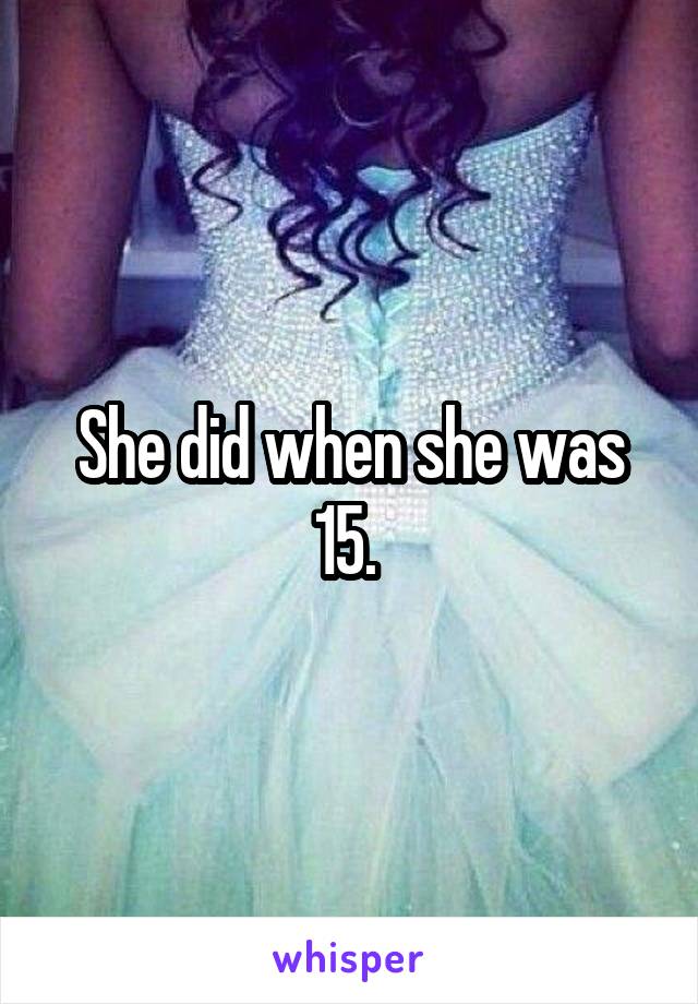 She did when she was 15. 