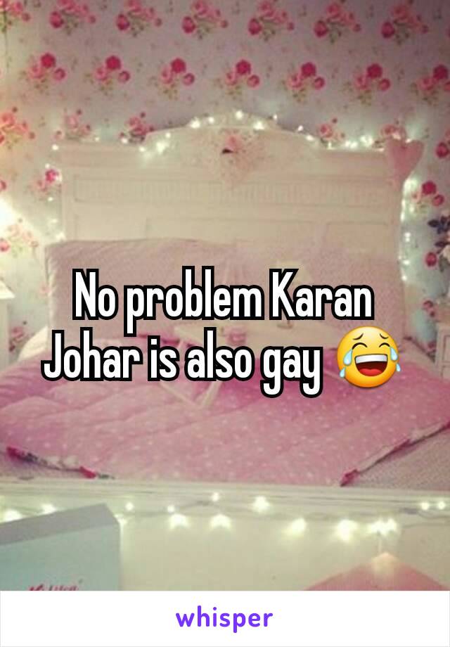 No problem Karan Johar is also gay 😂