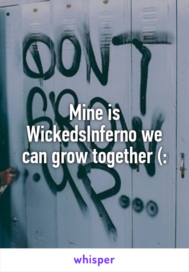 Mine is WickedsInferno we can grow together (: