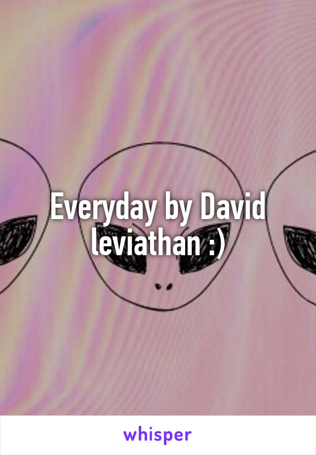 Everyday by David leviathan :)