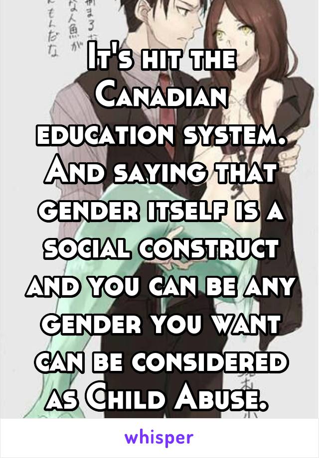 It's hit the Canadian education system. And saying that gender itself is a social construct and you can be any gender you want can be considered as Child Abuse. 