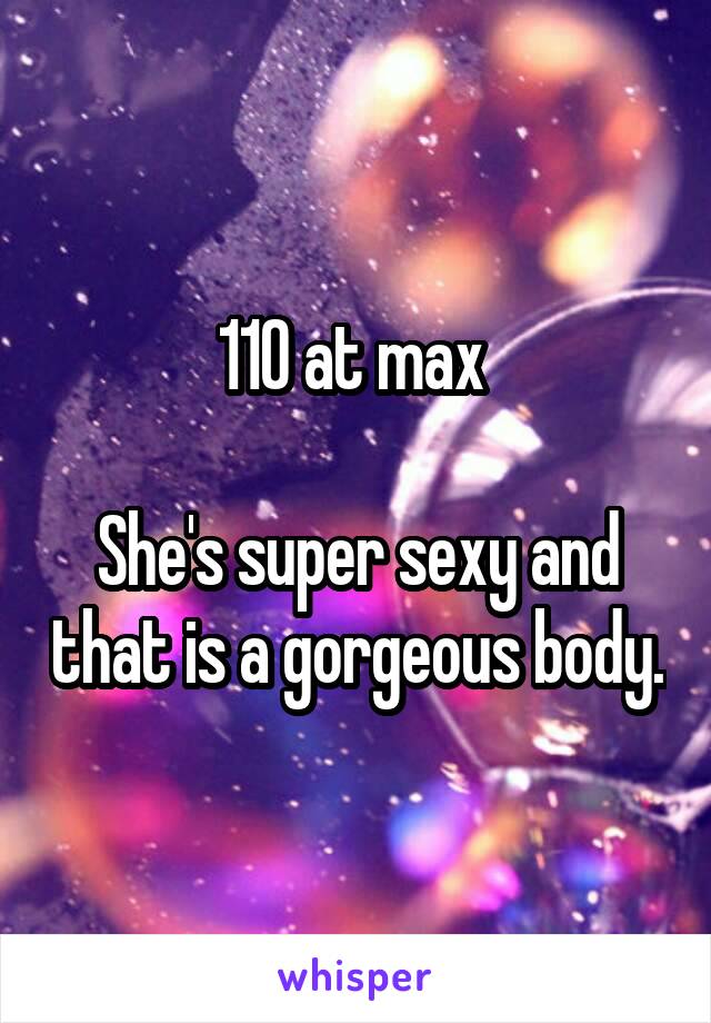 110 at max 

She's super sexy and that is a gorgeous body.