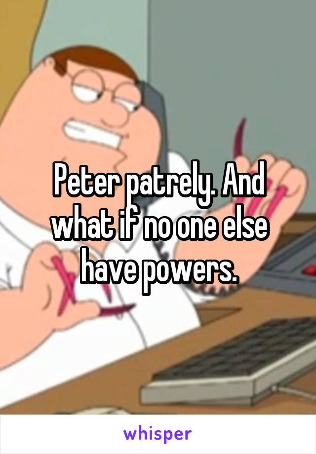 Peter patrely. And what if no one else have powers.