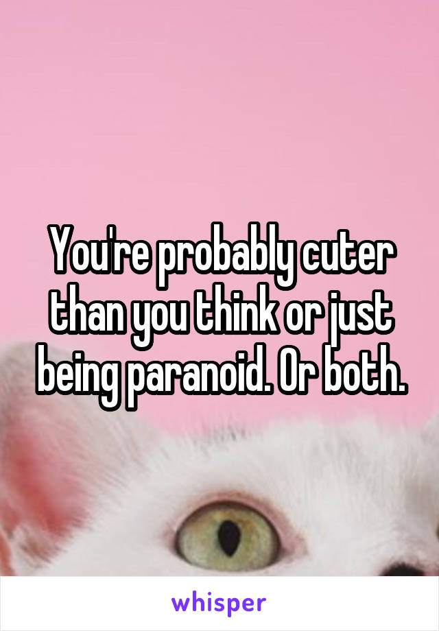 You're probably cuter than you think or just being paranoid. Or both.
