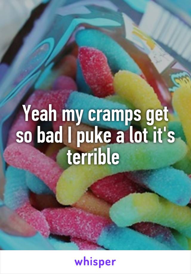 Yeah my cramps get so bad I puke a lot it's terrible 