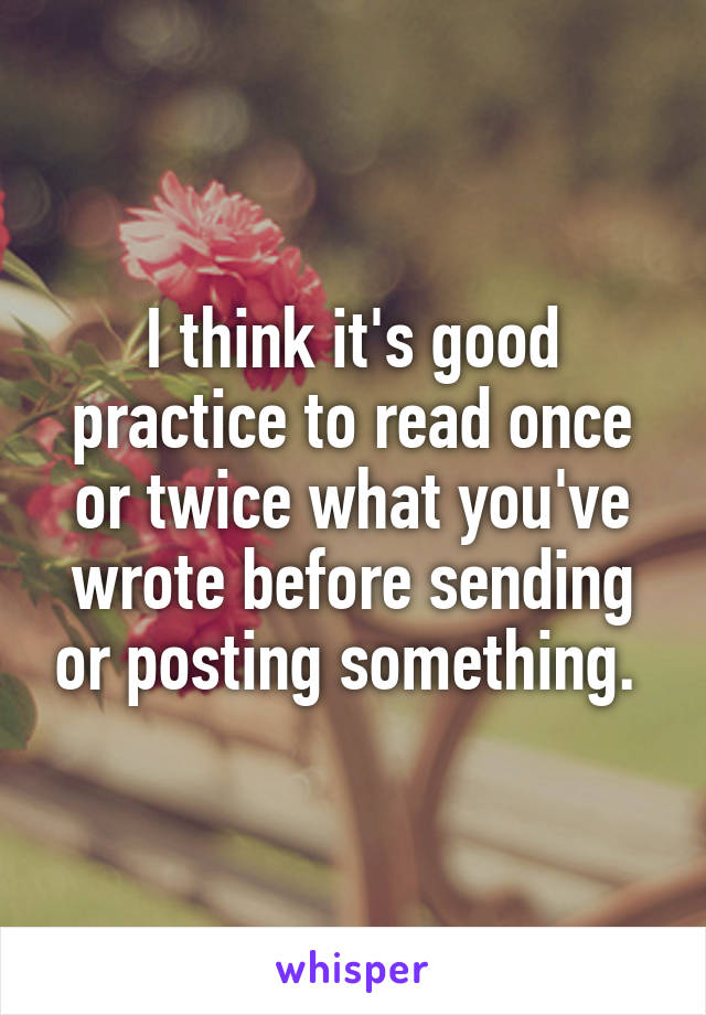 I think it's good practice to read once or twice what you've wrote before sending or posting something. 