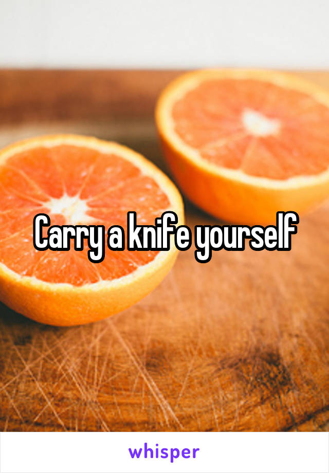 Carry a knife yourself